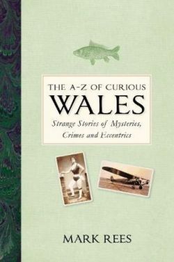 The A-Z of Curious Wales - Strange Stories of Mysteries, Crimes and Eccentrics