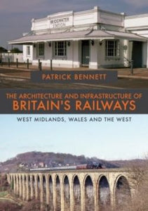 Architecture and Infrastructure of Britain's Railways, The - West Midlands, Wales and the West