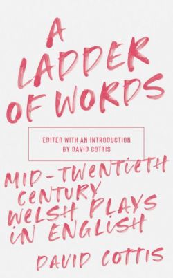 A Ladder of Words - Mid-Twentieth-Century Welsh Plays in English