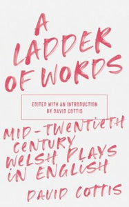 A Ladder of Words - Mid-Twentieth-Century Welsh Plays in English