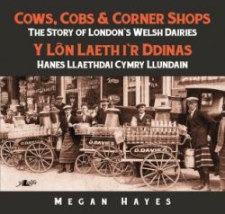 Cows, Cobs & Corner Shops - The Story of London's Welsh Dairies / Y Lôn Laeth i'r Ddinas - Hanes Llaethdai Cymru Llundain