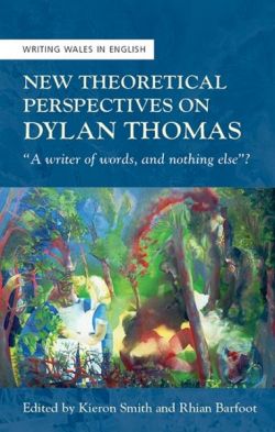 Writing Wales in English: New Theoretical Perspectives on Dylan Thomas - "A Writer of Words, and Nothing Else"?