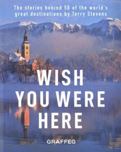 Wish You Were Here - The Stories Behind 50 of the World's Great Destinations by Terry Stevens