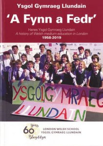 A Fynn a Fedr - Hanes Ysgol Gymraeg Llundain / A History of Welsh Medium Education in London 1958-2019